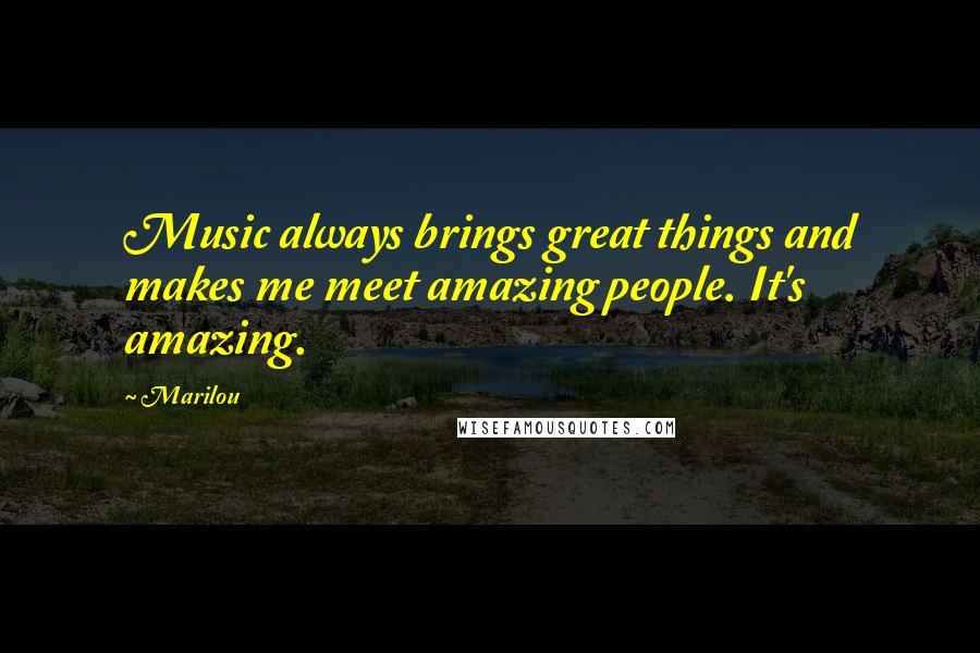 Marilou Quotes: Music always brings great things and makes me meet amazing people. It's amazing.