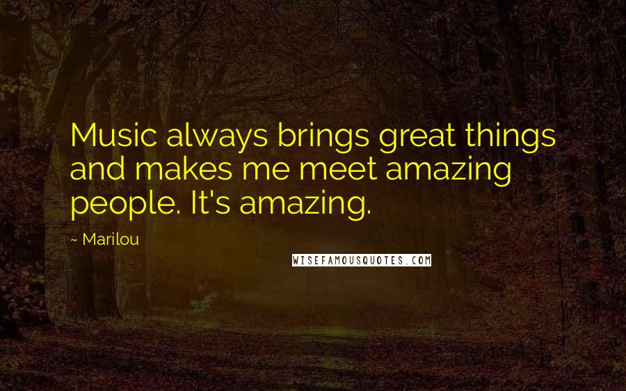 Marilou Quotes: Music always brings great things and makes me meet amazing people. It's amazing.