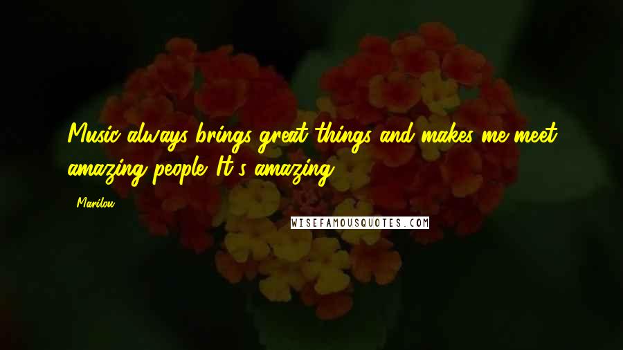 Marilou Quotes: Music always brings great things and makes me meet amazing people. It's amazing.