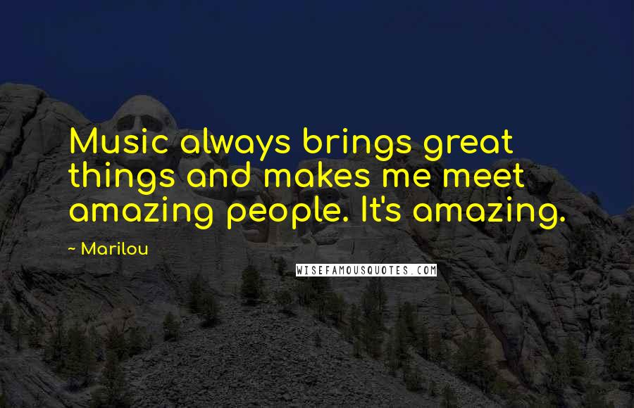 Marilou Quotes: Music always brings great things and makes me meet amazing people. It's amazing.