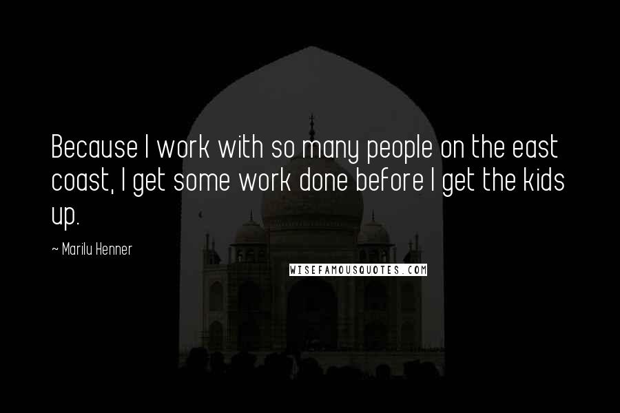 Marilu Henner Quotes: Because I work with so many people on the east coast, I get some work done before I get the kids up.