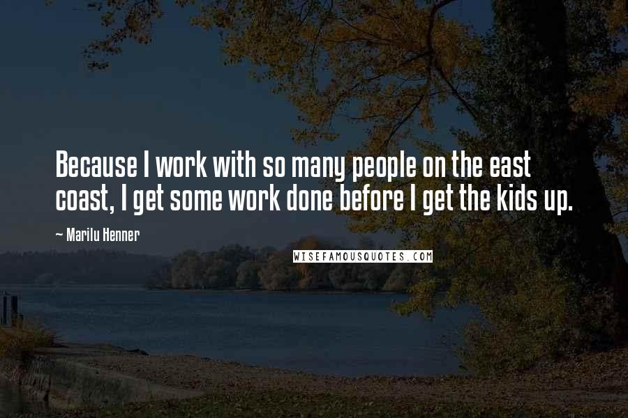 Marilu Henner Quotes: Because I work with so many people on the east coast, I get some work done before I get the kids up.