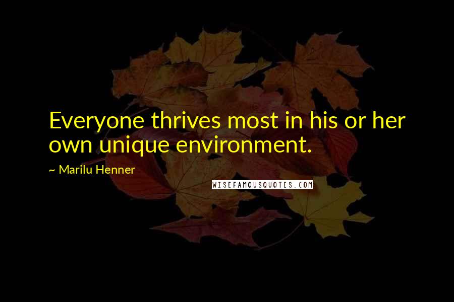 Marilu Henner Quotes: Everyone thrives most in his or her own unique environment.