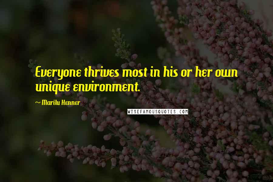 Marilu Henner Quotes: Everyone thrives most in his or her own unique environment.