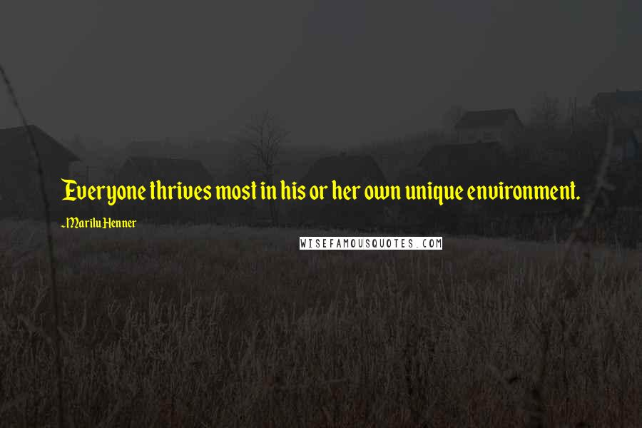 Marilu Henner Quotes: Everyone thrives most in his or her own unique environment.