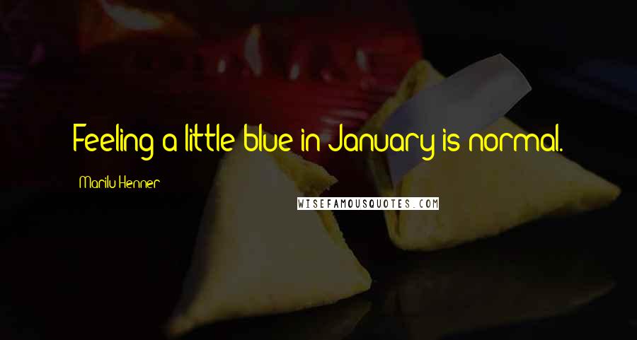Marilu Henner Quotes: Feeling a little blue in January is normal.
