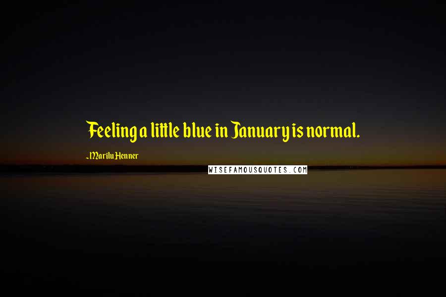Marilu Henner Quotes: Feeling a little blue in January is normal.