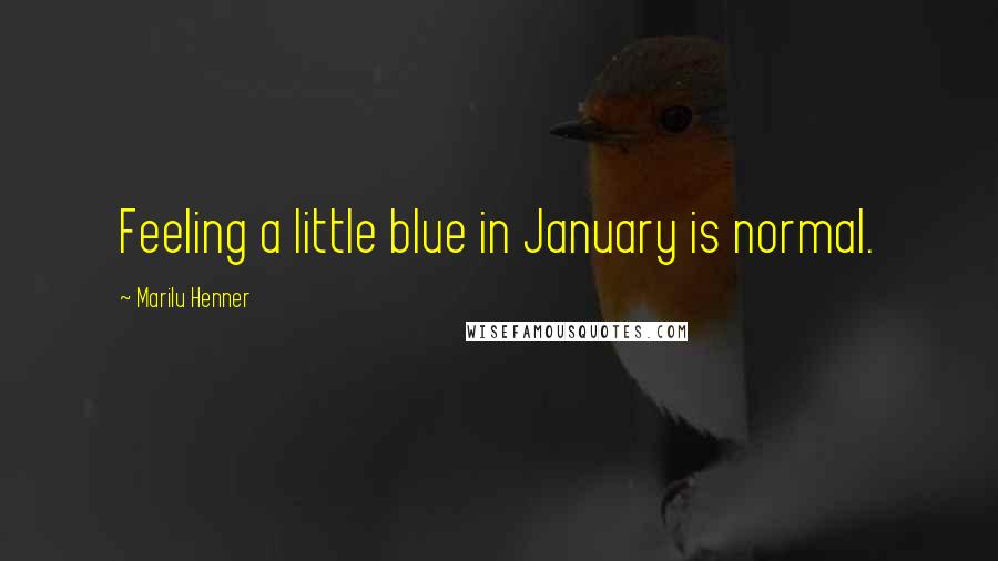 Marilu Henner Quotes: Feeling a little blue in January is normal.
