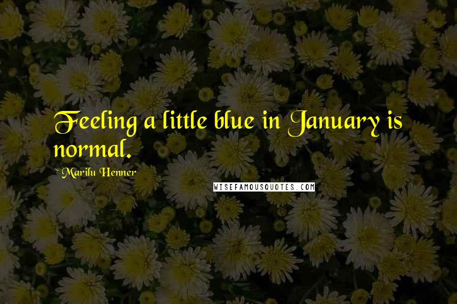 Marilu Henner Quotes: Feeling a little blue in January is normal.