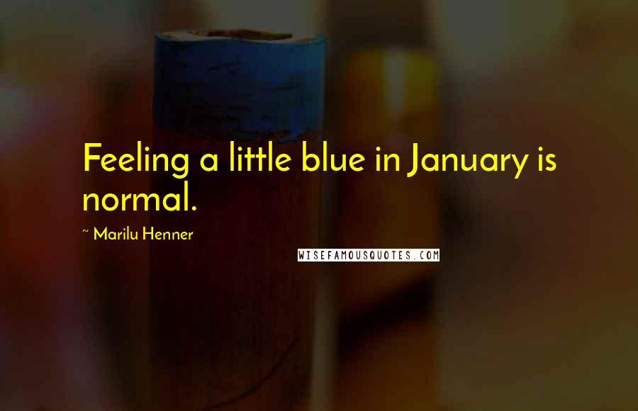 Marilu Henner Quotes: Feeling a little blue in January is normal.