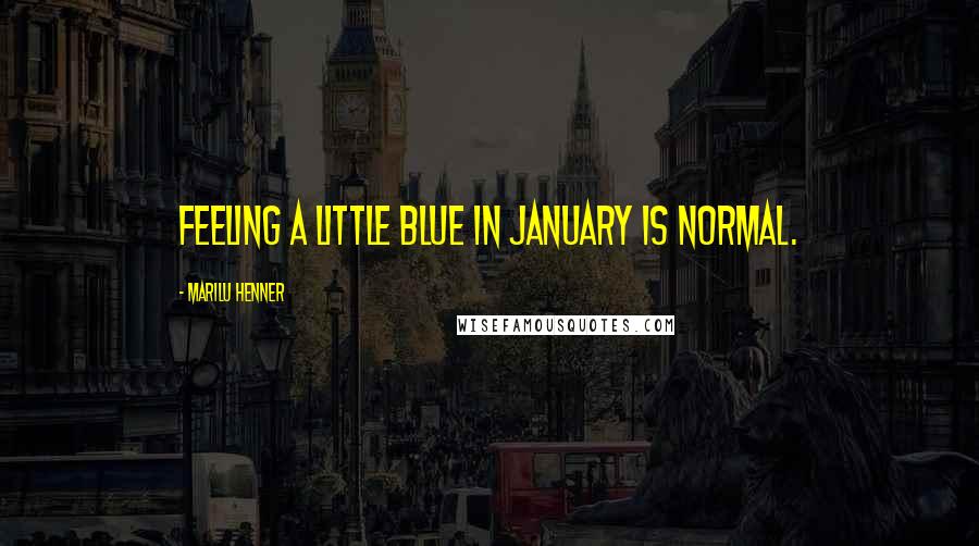 Marilu Henner Quotes: Feeling a little blue in January is normal.
