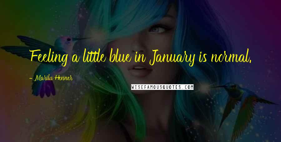 Marilu Henner Quotes: Feeling a little blue in January is normal.