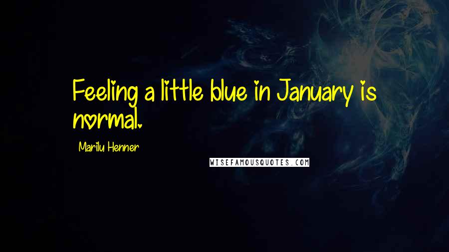 Marilu Henner Quotes: Feeling a little blue in January is normal.