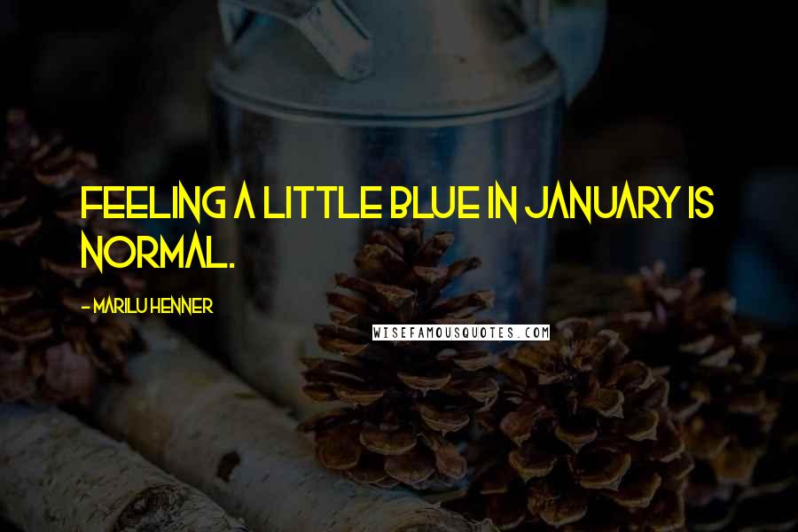 Marilu Henner Quotes: Feeling a little blue in January is normal.