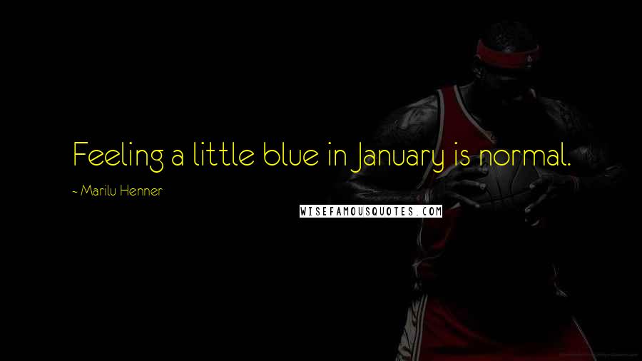 Marilu Henner Quotes: Feeling a little blue in January is normal.