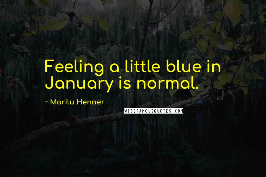 Marilu Henner Quotes: Feeling a little blue in January is normal.