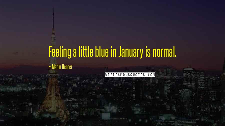 Marilu Henner Quotes: Feeling a little blue in January is normal.