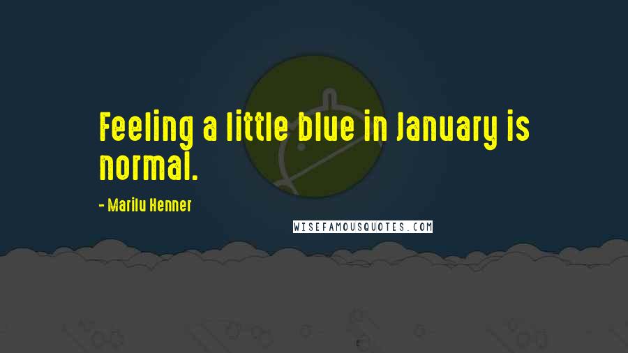 Marilu Henner Quotes: Feeling a little blue in January is normal.