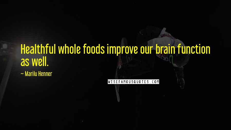 Marilu Henner Quotes: Healthful whole foods improve our brain function as well.