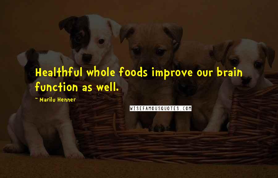 Marilu Henner Quotes: Healthful whole foods improve our brain function as well.