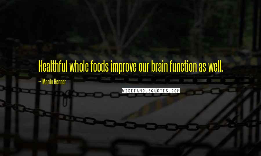 Marilu Henner Quotes: Healthful whole foods improve our brain function as well.