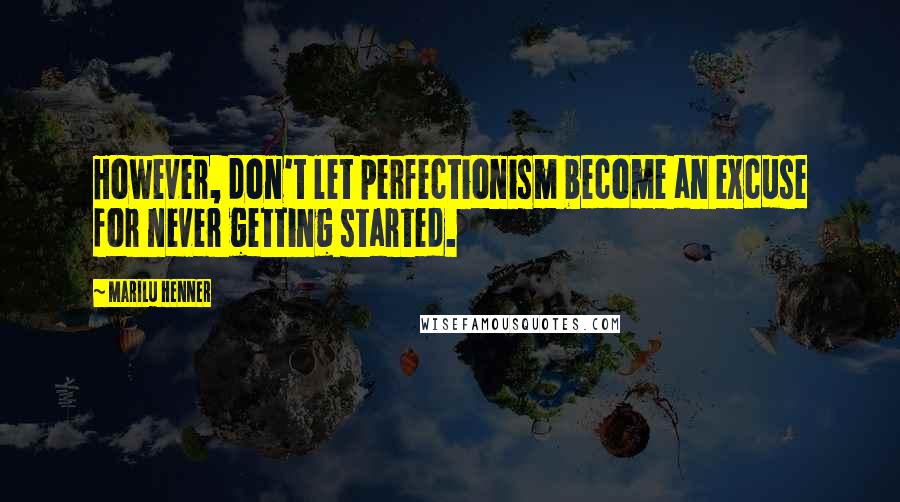 Marilu Henner Quotes: However, don't let perfectionism become an excuse for never getting started.