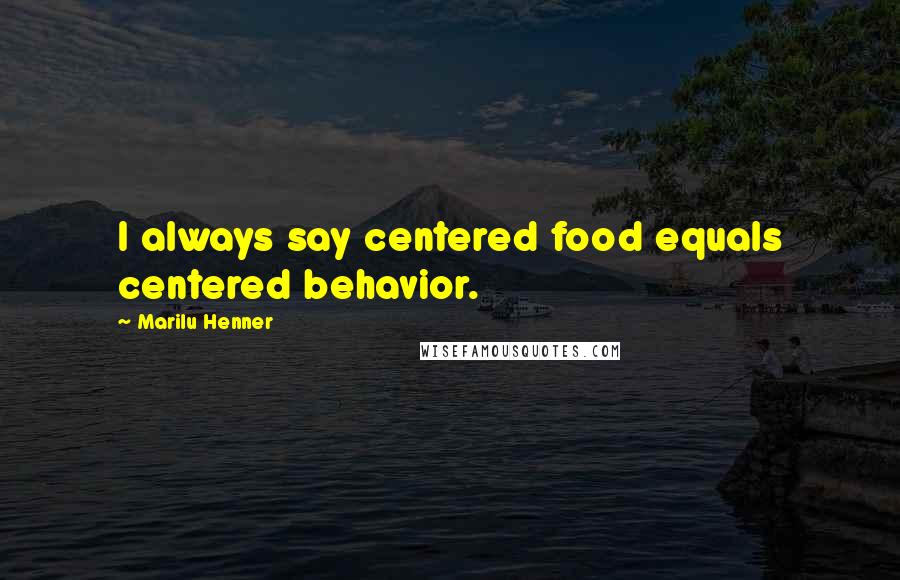 Marilu Henner Quotes: I always say centered food equals centered behavior.