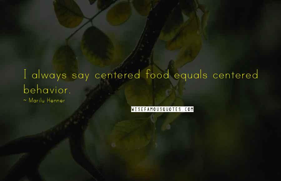 Marilu Henner Quotes: I always say centered food equals centered behavior.