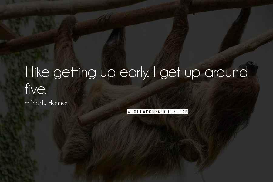 Marilu Henner Quotes: I like getting up early. I get up around five.