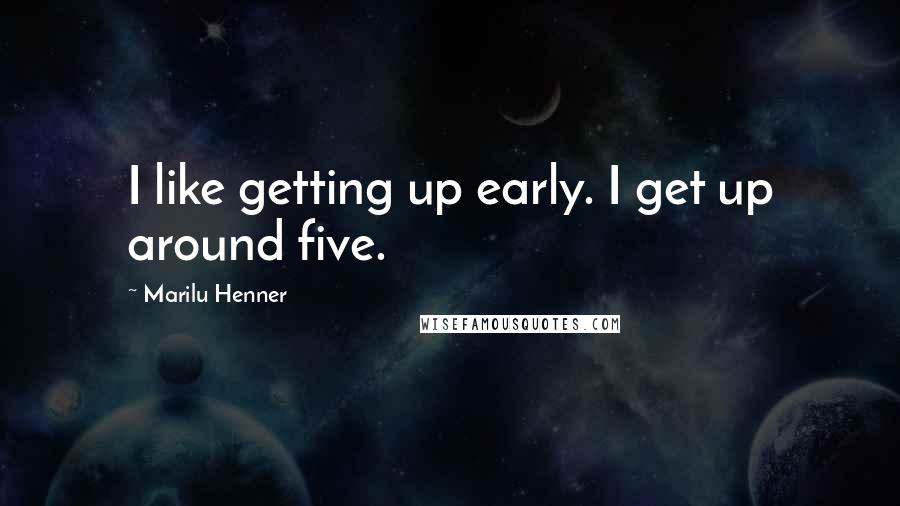 Marilu Henner Quotes: I like getting up early. I get up around five.