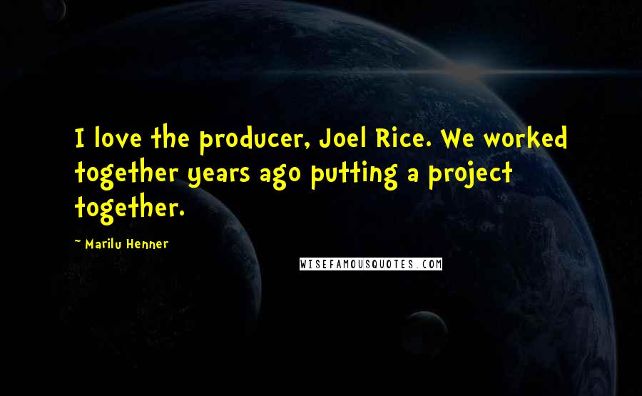 Marilu Henner Quotes: I love the producer, Joel Rice. We worked together years ago putting a project together.