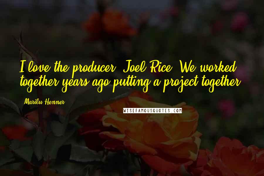 Marilu Henner Quotes: I love the producer, Joel Rice. We worked together years ago putting a project together.