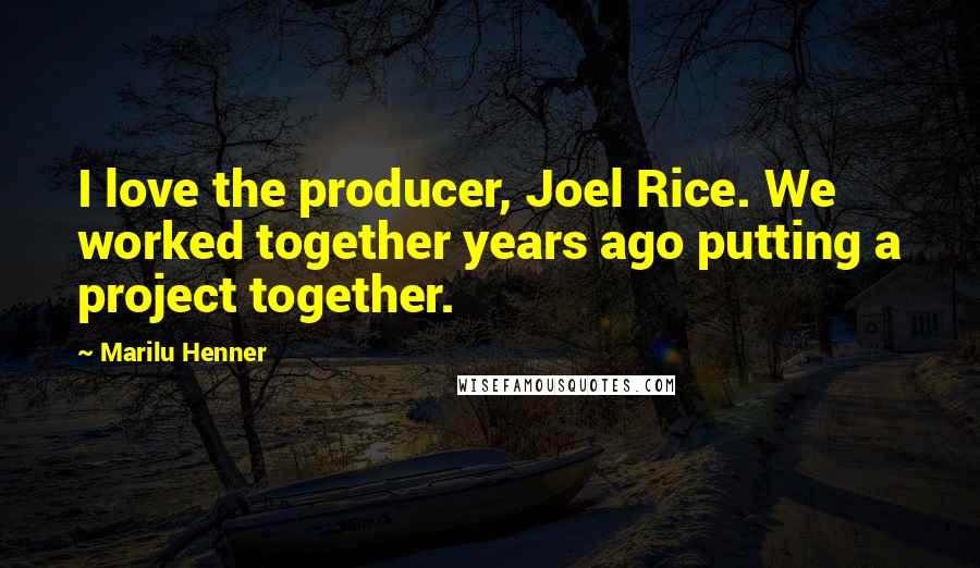 Marilu Henner Quotes: I love the producer, Joel Rice. We worked together years ago putting a project together.