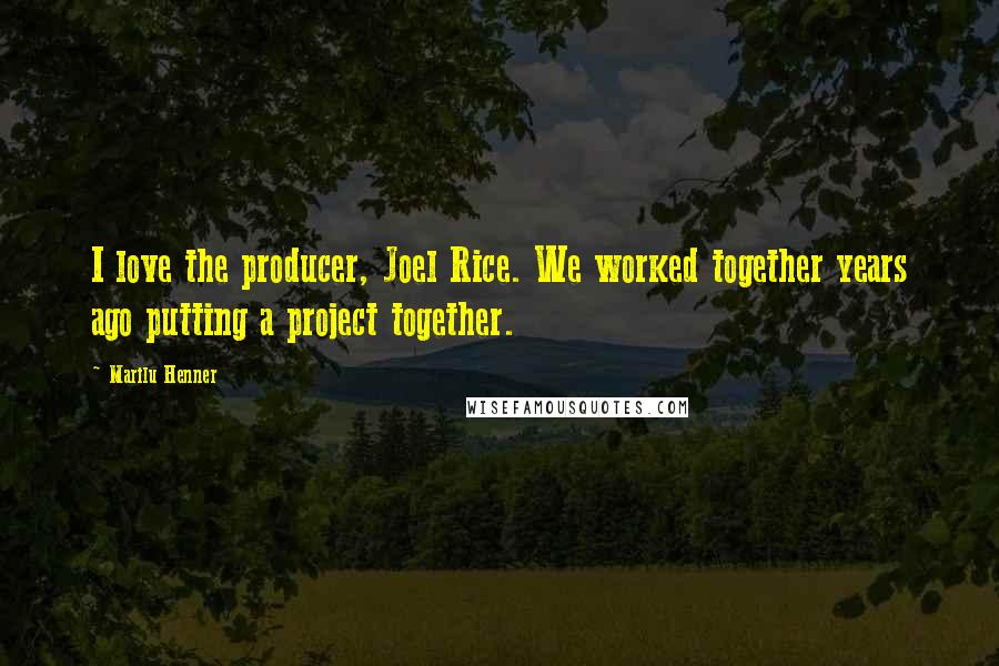 Marilu Henner Quotes: I love the producer, Joel Rice. We worked together years ago putting a project together.