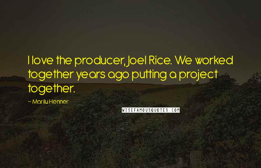 Marilu Henner Quotes: I love the producer, Joel Rice. We worked together years ago putting a project together.