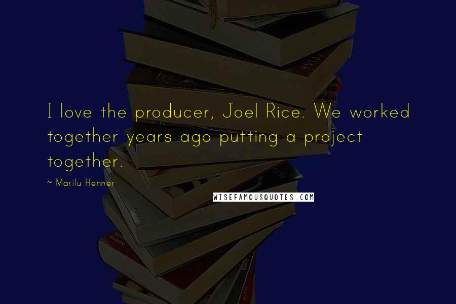 Marilu Henner Quotes: I love the producer, Joel Rice. We worked together years ago putting a project together.