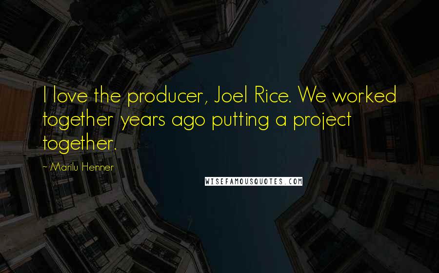 Marilu Henner Quotes: I love the producer, Joel Rice. We worked together years ago putting a project together.