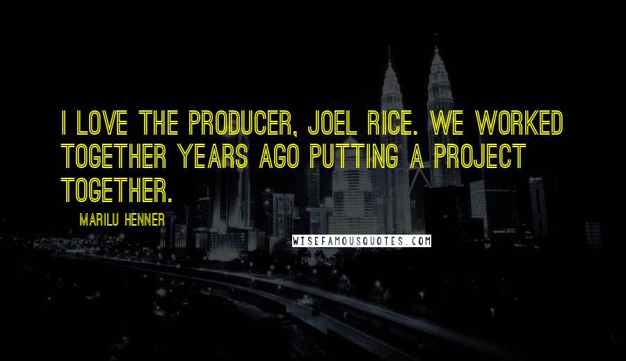 Marilu Henner Quotes: I love the producer, Joel Rice. We worked together years ago putting a project together.