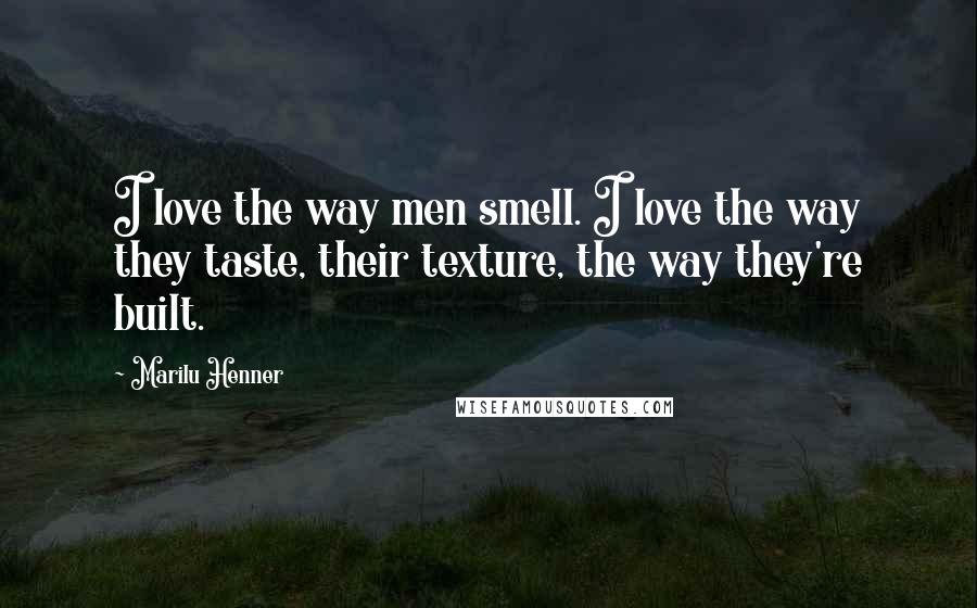 Marilu Henner Quotes: I love the way men smell. I love the way they taste, their texture, the way they're built.