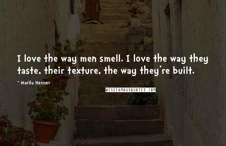 Marilu Henner Quotes: I love the way men smell. I love the way they taste, their texture, the way they're built.