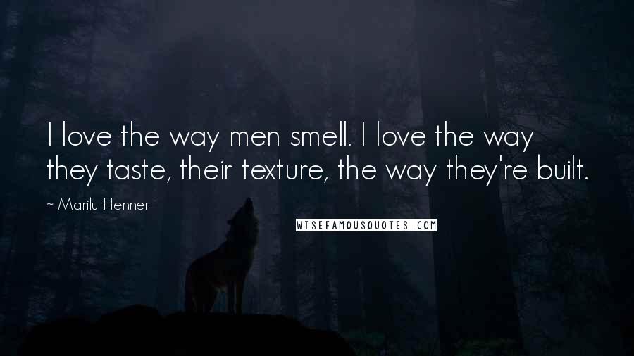 Marilu Henner Quotes: I love the way men smell. I love the way they taste, their texture, the way they're built.