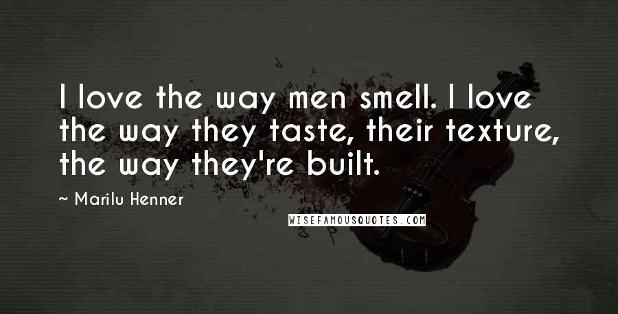 Marilu Henner Quotes: I love the way men smell. I love the way they taste, their texture, the way they're built.