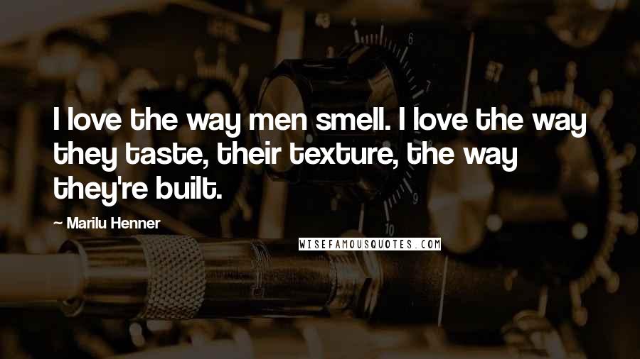 Marilu Henner Quotes: I love the way men smell. I love the way they taste, their texture, the way they're built.