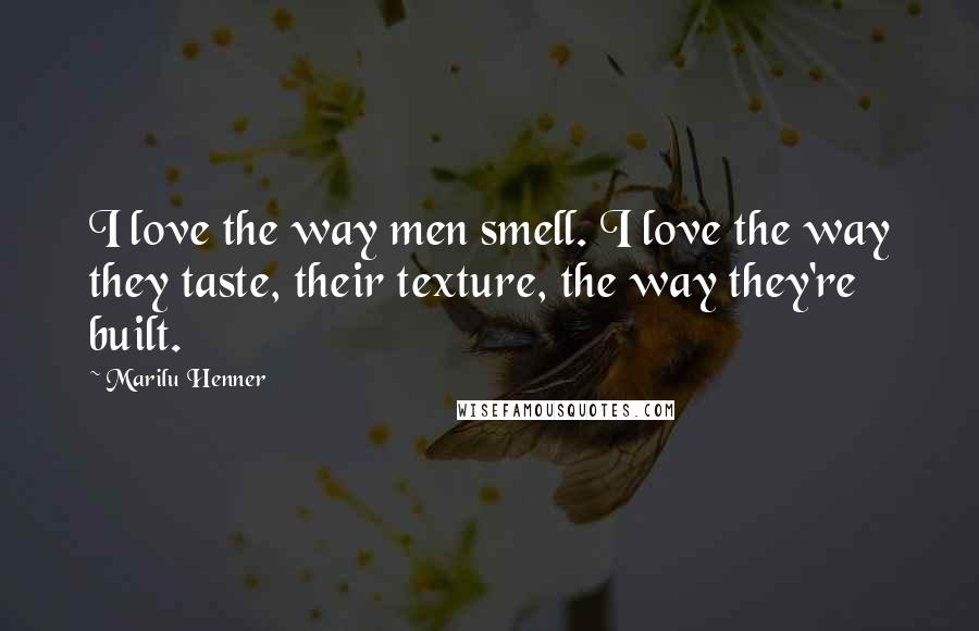 Marilu Henner Quotes: I love the way men smell. I love the way they taste, their texture, the way they're built.