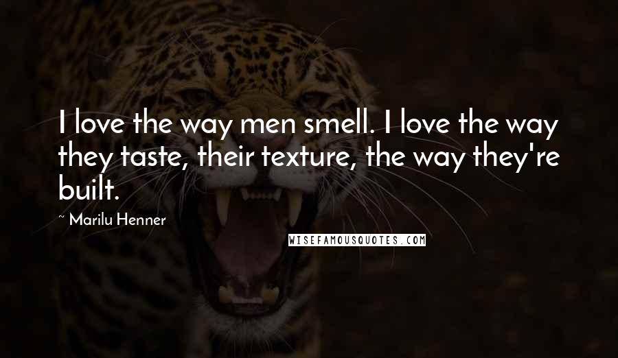 Marilu Henner Quotes: I love the way men smell. I love the way they taste, their texture, the way they're built.