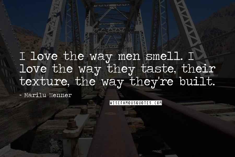 Marilu Henner Quotes: I love the way men smell. I love the way they taste, their texture, the way they're built.