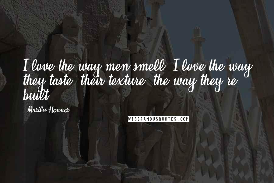 Marilu Henner Quotes: I love the way men smell. I love the way they taste, their texture, the way they're built.