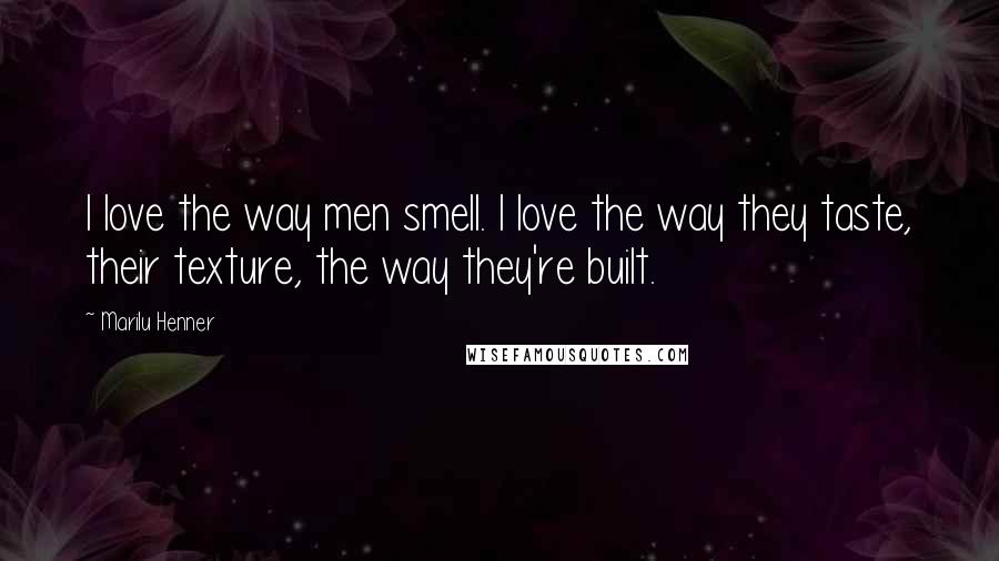 Marilu Henner Quotes: I love the way men smell. I love the way they taste, their texture, the way they're built.