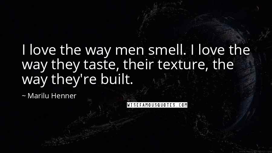 Marilu Henner Quotes: I love the way men smell. I love the way they taste, their texture, the way they're built.