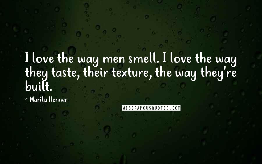 Marilu Henner Quotes: I love the way men smell. I love the way they taste, their texture, the way they're built.